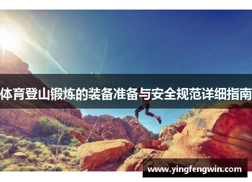 体育登山锻炼的装备准备与安全规范详细指南